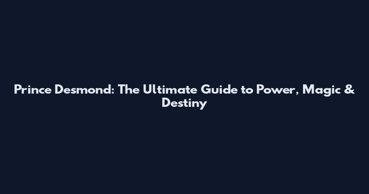 Prince Desmond: The Ultimate Guide to Power, Magic & Destiny