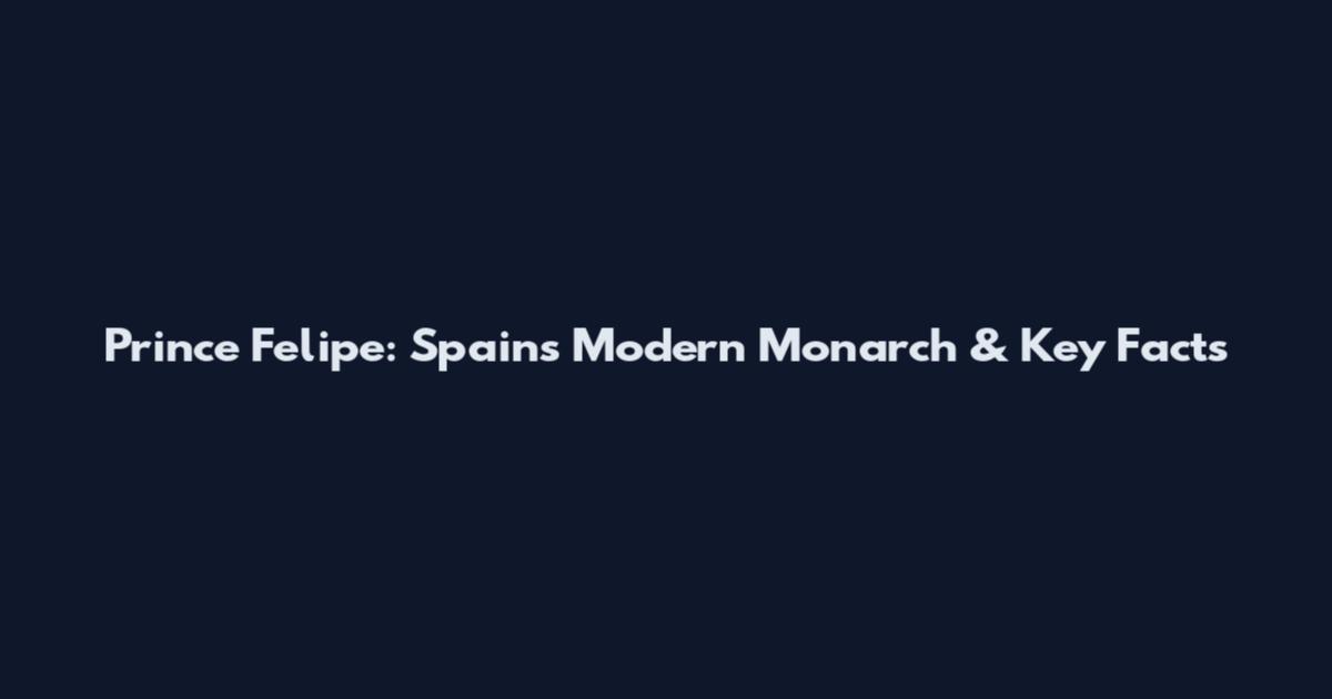 Prince Felipe: Spain's Modern Monarch & Key Facts