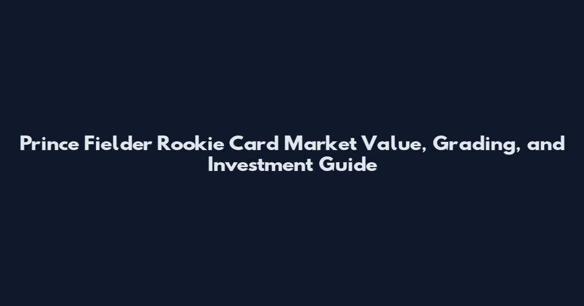 Prince Fielder Rookie Card Market Value, Grading, and Investment Guide