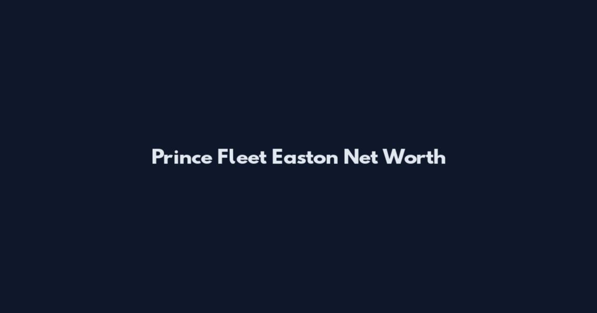Prince Fleet Easton Net Worth