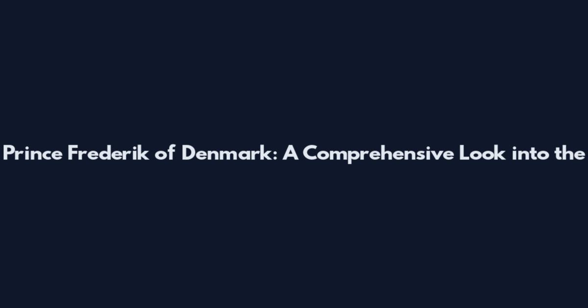 Prince Frederik of Denmark: A Comprehensive Look into the