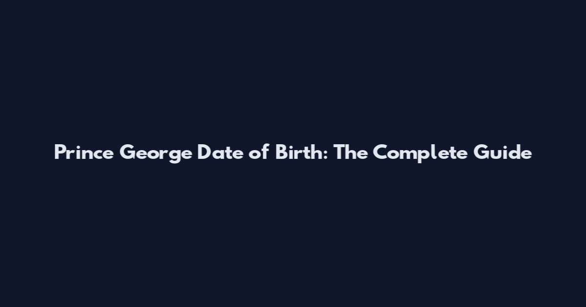 Prince George Date of Birth: The Complete Guide