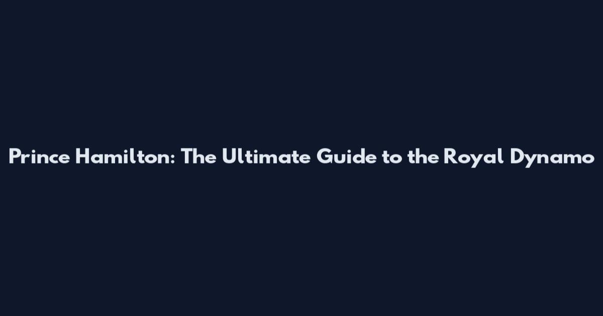 Prince Hamilton: The Ultimate Guide to the Royal Dynamo