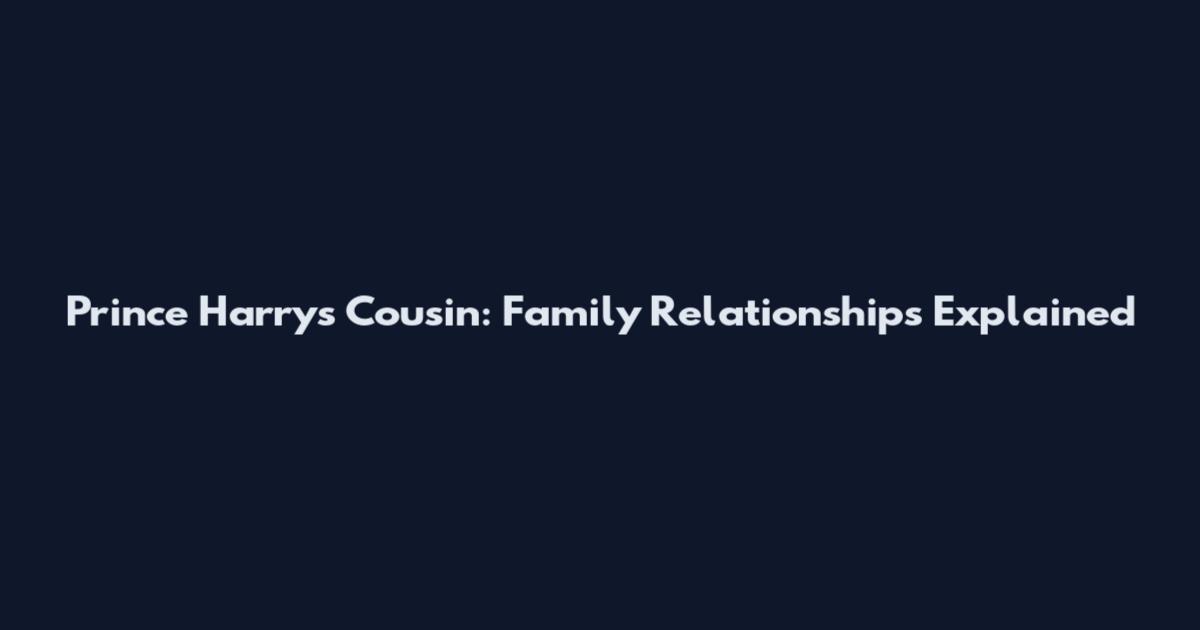 Prince Harry's Cousin: Family Relationships Explained