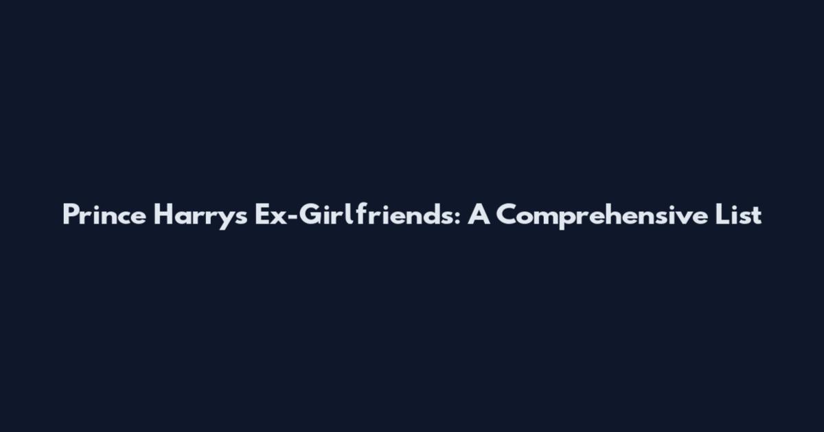 Prince Harry's Ex-Girlfriends: A Comprehensive List