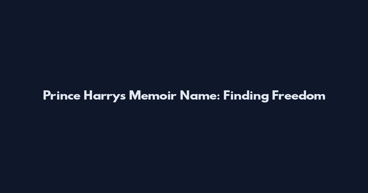 Prince Harry's Memoir Name: Finding Freedom