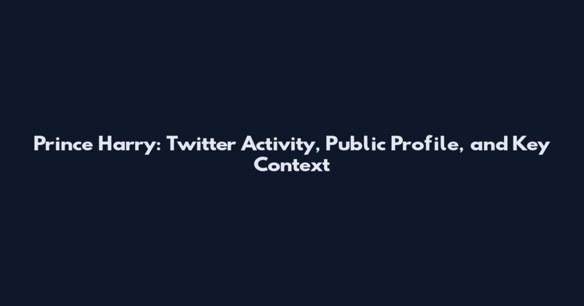 Prince Harry: Twitter Activity, Public Profile, and Key Context