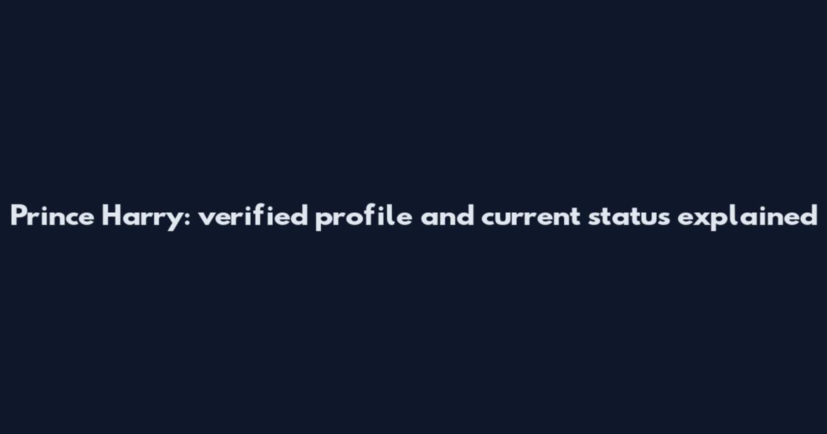 Prince Harry: verified profile and current status explained
