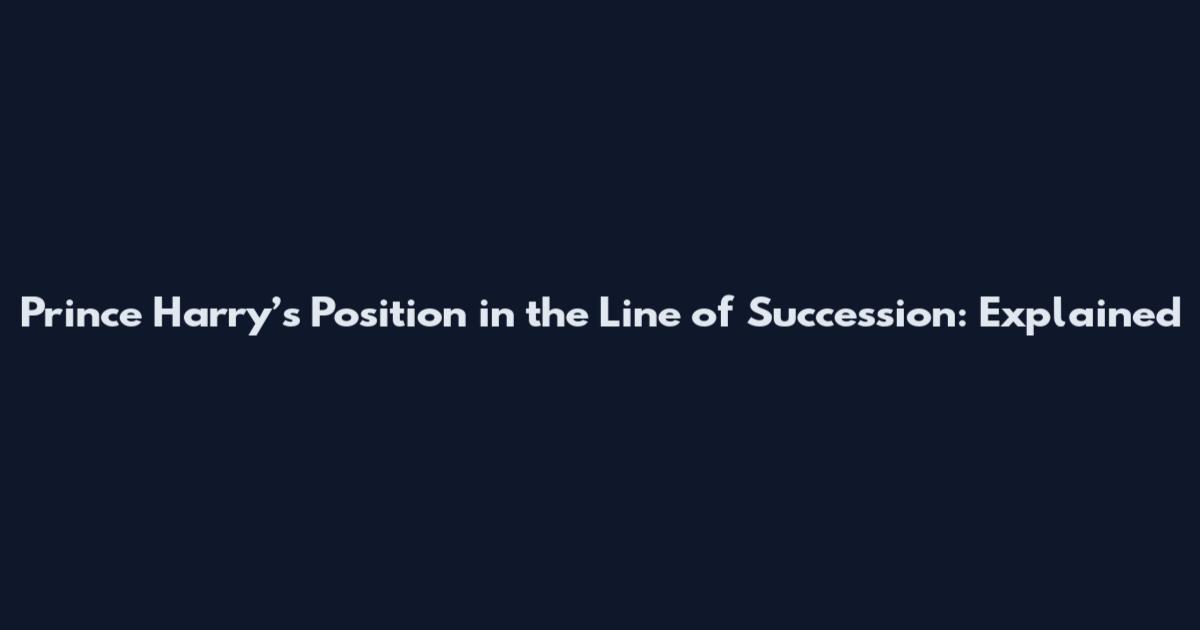 Prince Harry’s Position in the Line of Succession: Explained