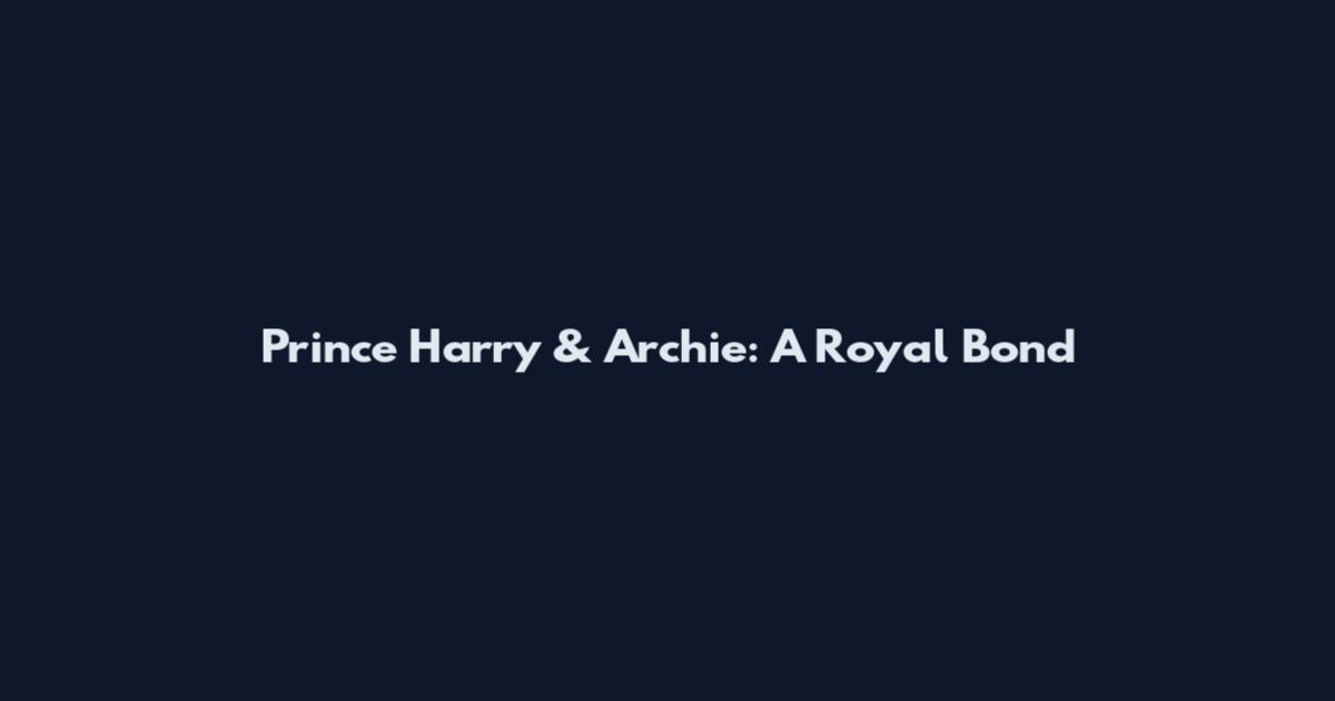 Prince Harry & Archie: A Royal Bond