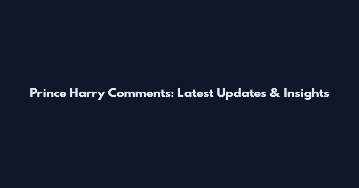 Prince Harry Comments: Latest Updates & Insights