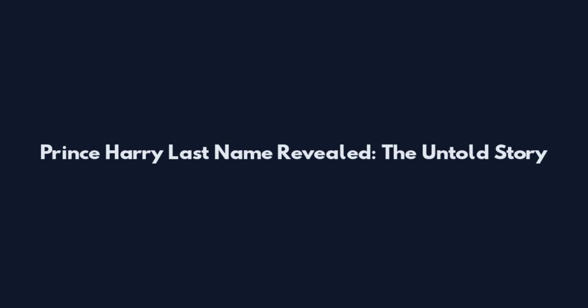 Prince Harry Last Name Revealed: The Untold Story