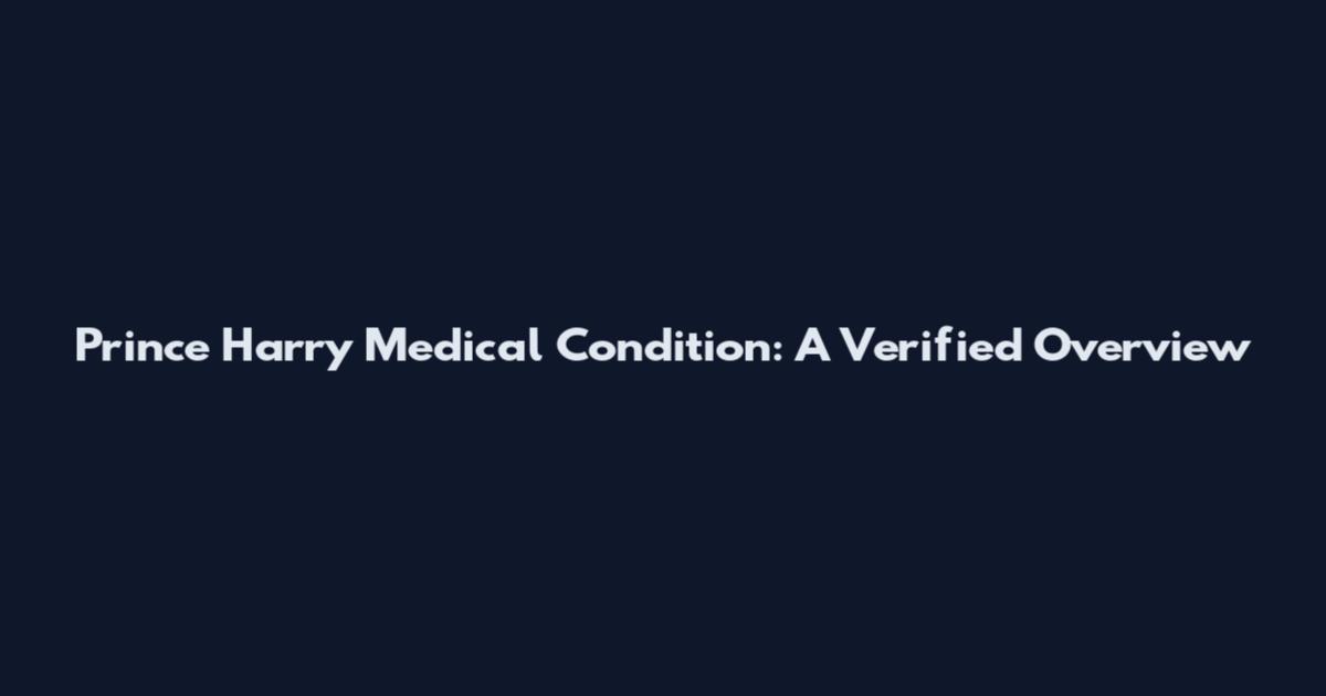 Prince Harry Medical Condition: A Verified Overview