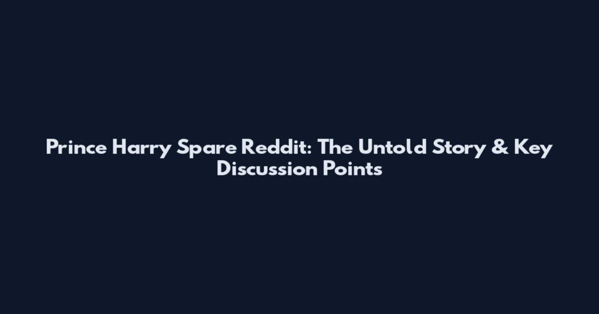 Prince Harry Spare Reddit: The Untold Story & Key Discussion Points