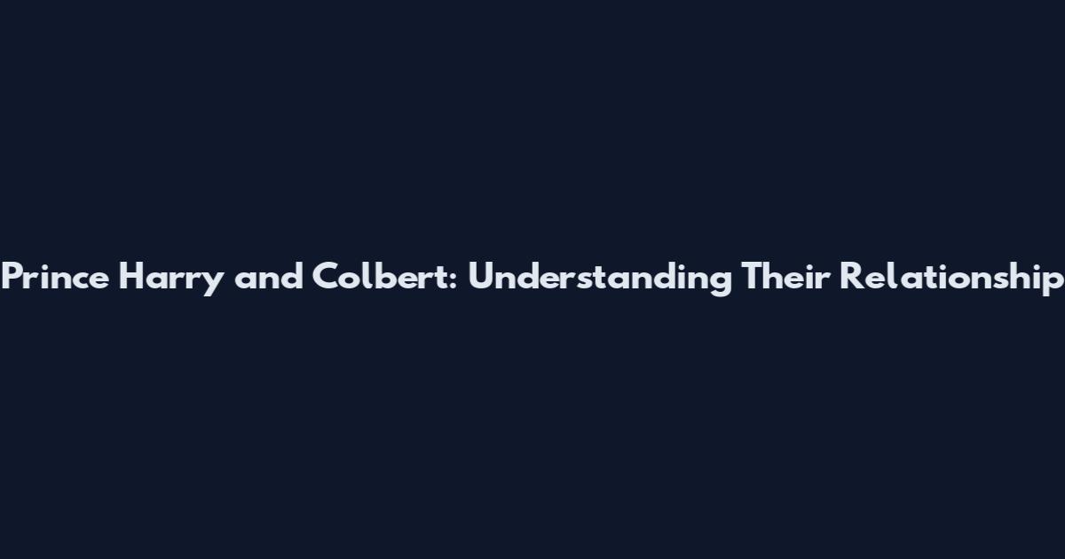 Prince Harry and Colbert: Understanding Their Relationship