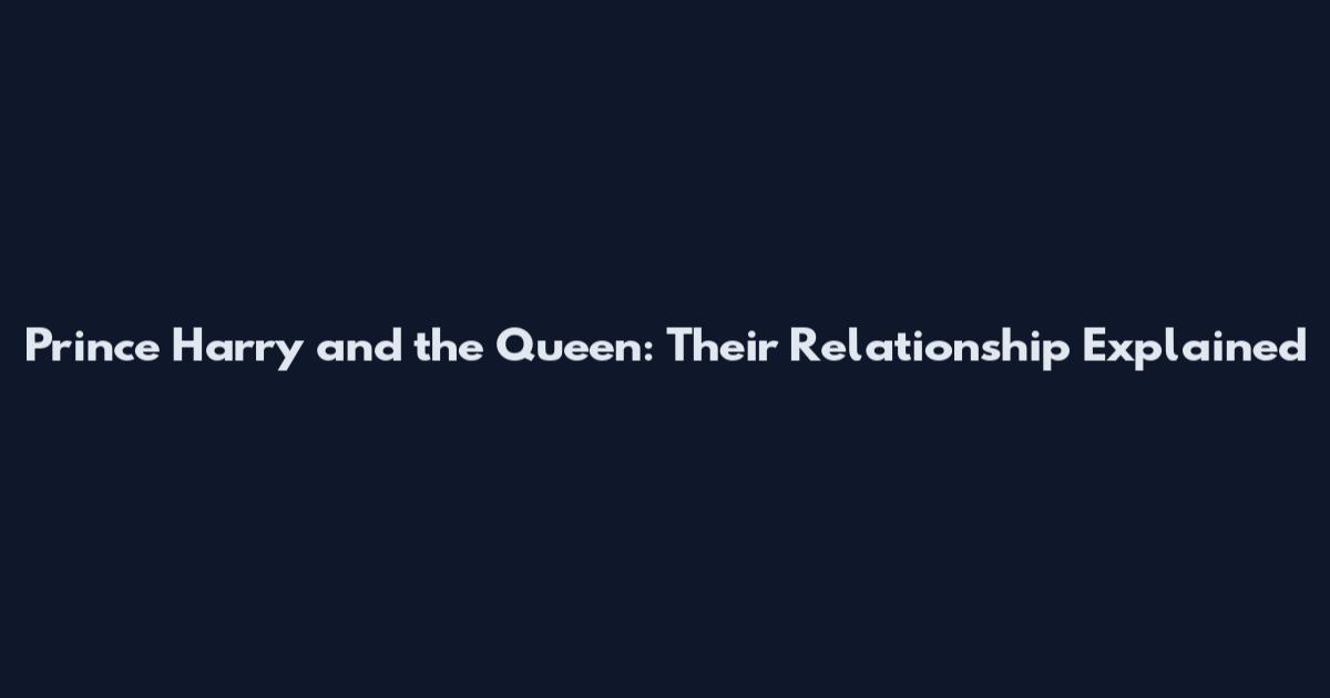 Prince Harry and the Queen: Their Relationship Explained