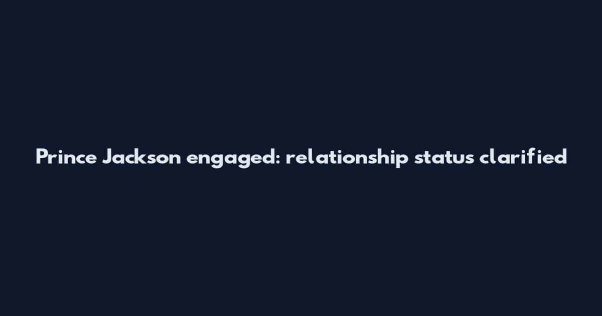 Prince Jackson engaged: relationship status clarified