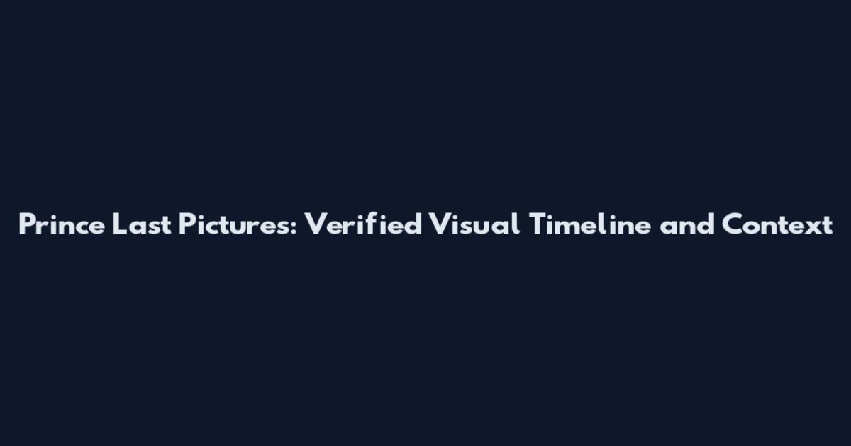 Prince Last Pictures: Verified Visual Timeline and Context