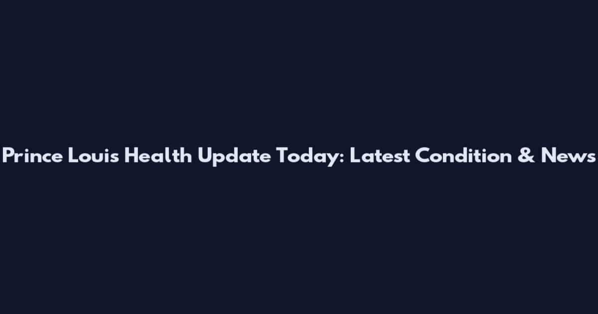 Prince Louis Health Update Today: Latest Condition & News