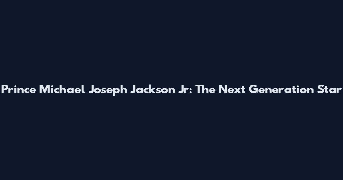 Prince Michael Joseph Jackson Jr: The Next Generation Star