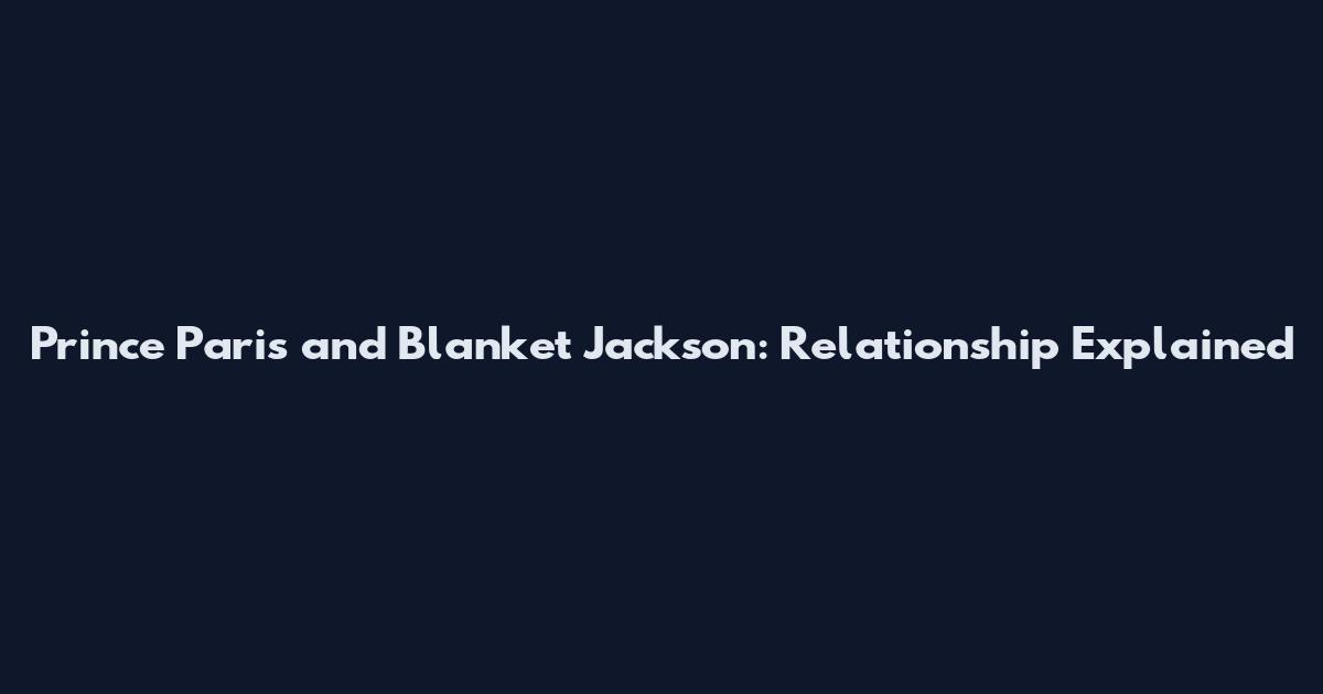 Prince Paris and Blanket Jackson: Relationship Explained