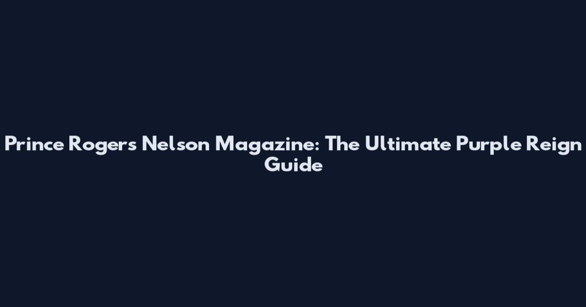 Prince Rogers Nelson Magazine: The Ultimate Purple Reign Guide