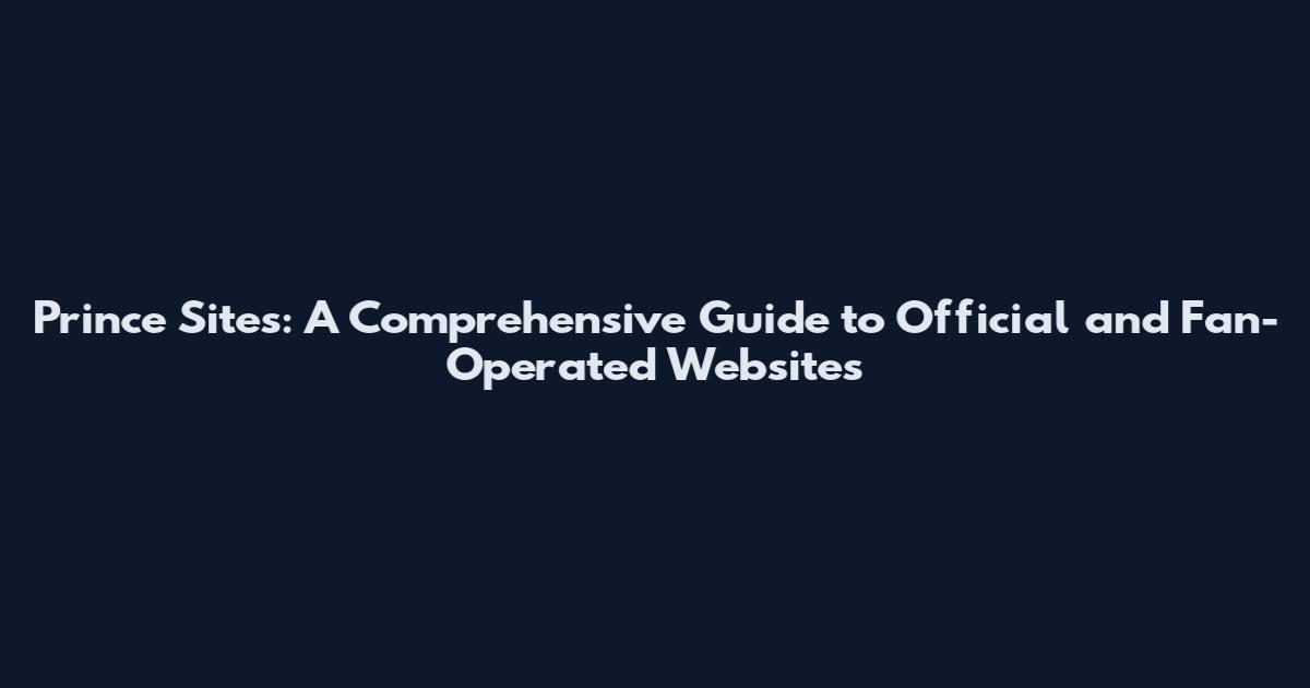 Prince Sites: A Comprehensive Guide to Official and Fan-Operated Websites