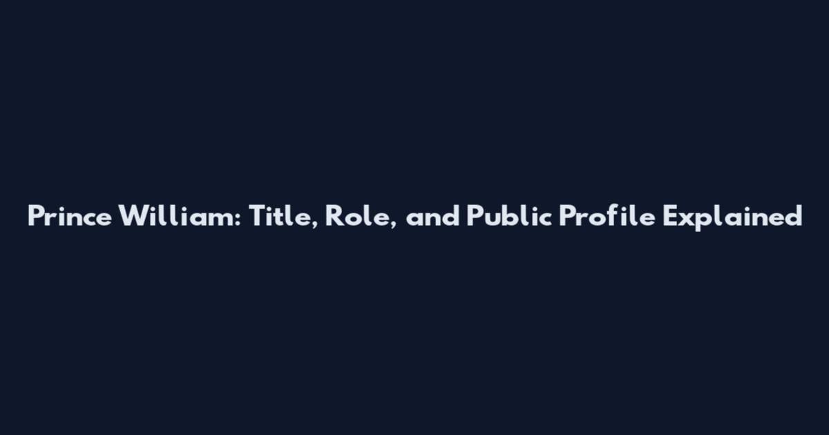 Prince William: Title, Role, and Public Profile Explained