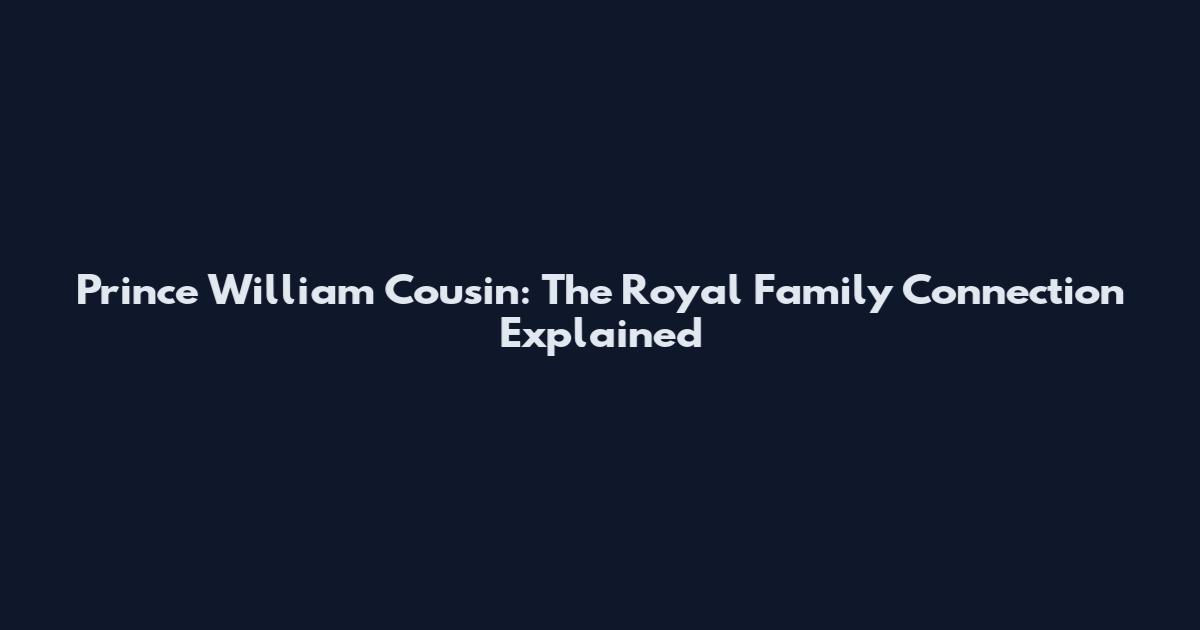 Prince William Cousin: The Royal Family Connection Explained
