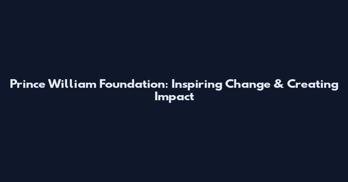 Prince William Foundation: Inspiring Change & Creating Impact