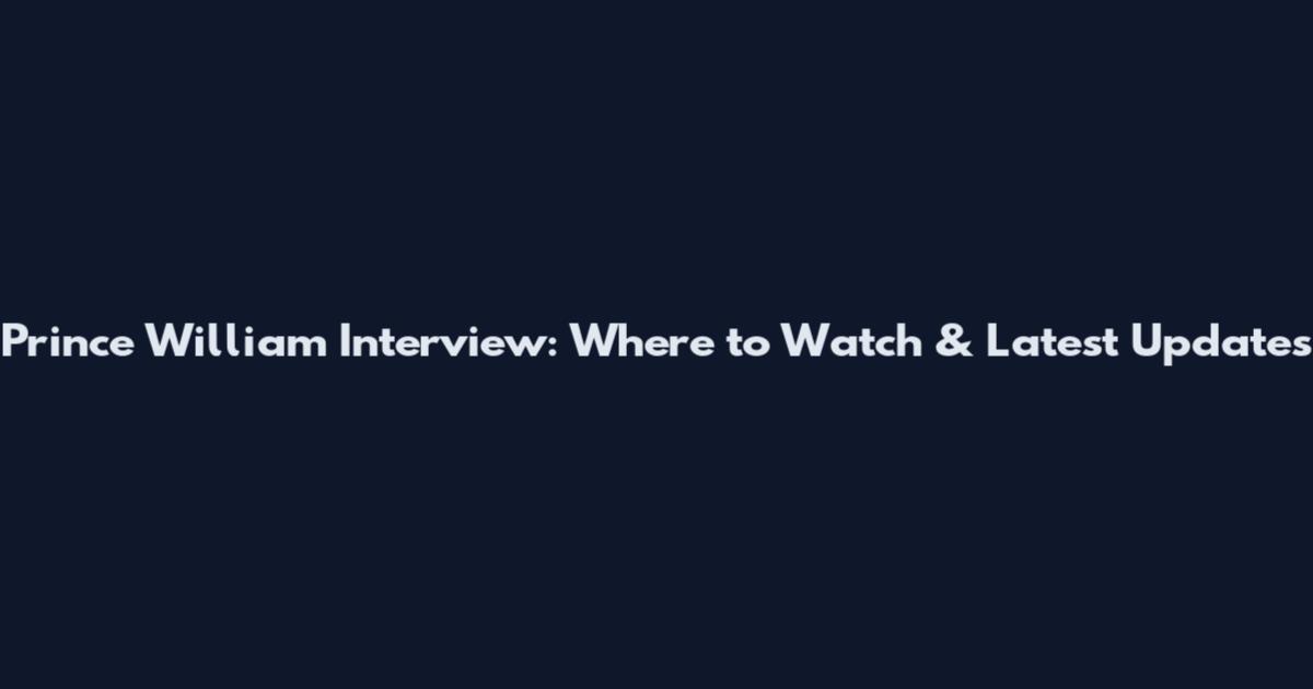 Prince William Interview: Where to Watch & Latest Updates