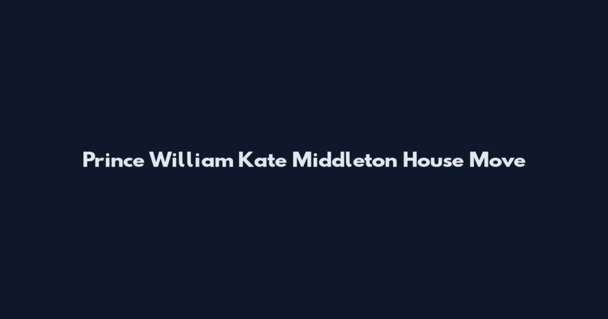 Prince William Kate Middleton House Move
