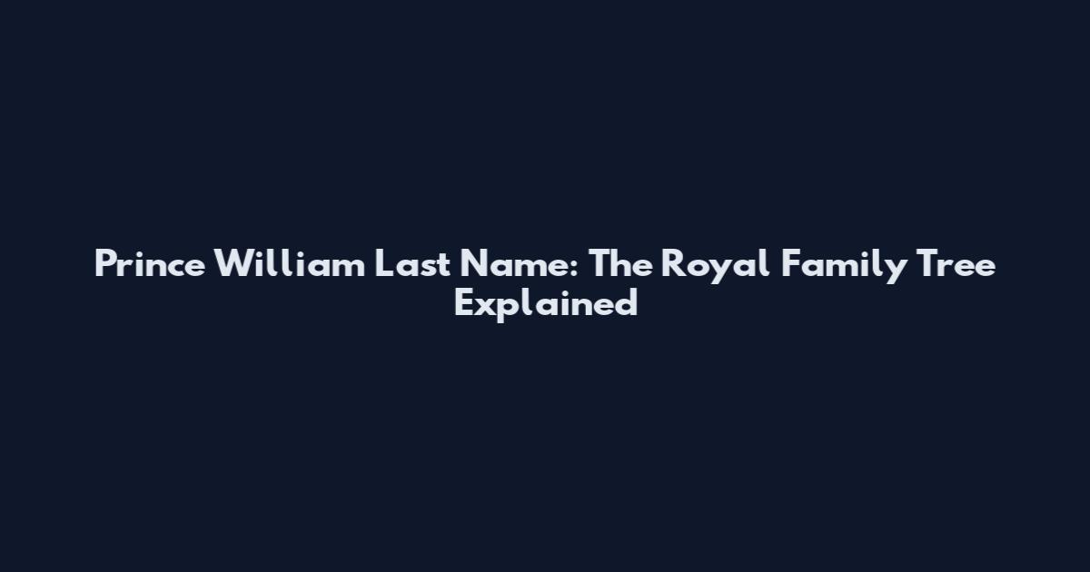 Prince William Last Name: The Royal Family Tree Explained