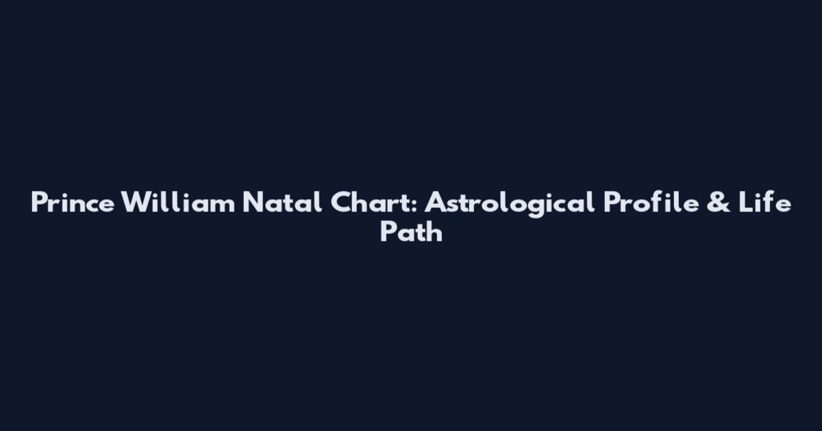Prince William Natal Chart: Astrological Profile & Life Path