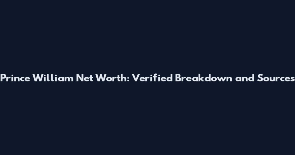 Prince William Net Worth: Verified Breakdown and Sources