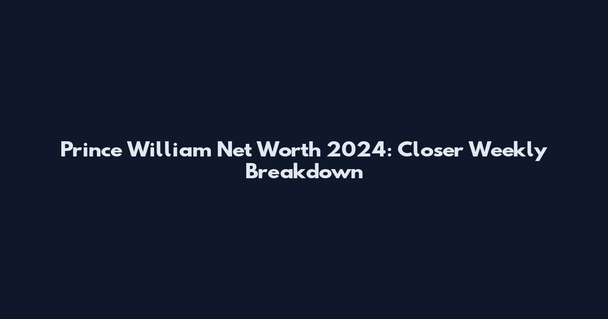 Prince William Net Worth 2024: Closer Weekly Breakdown