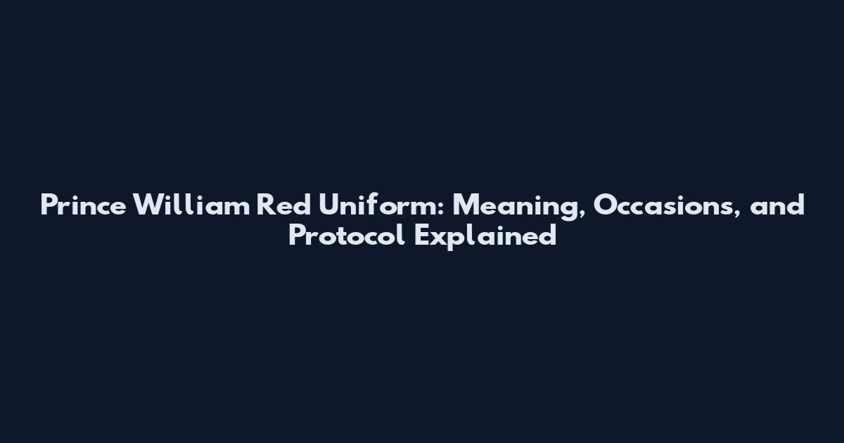 Prince William Red Uniform: Meaning, Occasions, and Protocol Explained