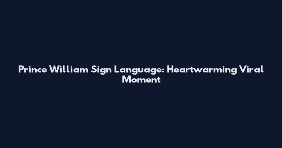 Prince William Sign Language: Heartwarming Viral Moment