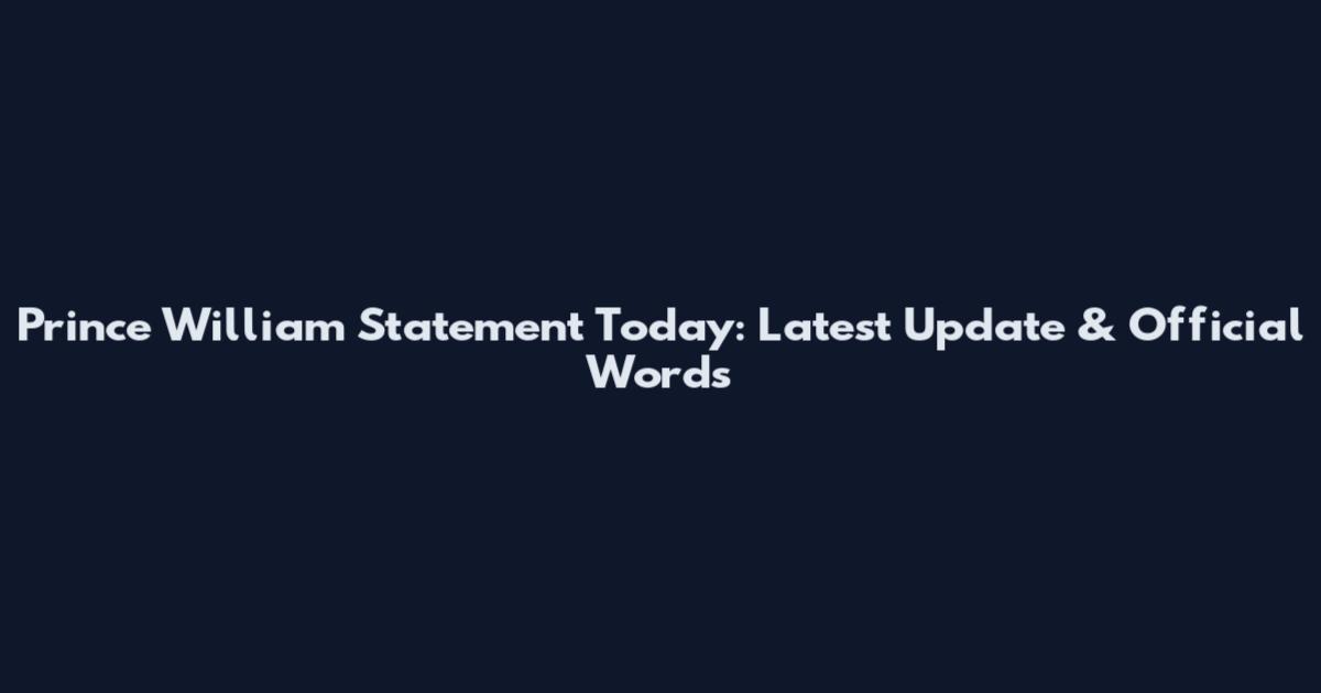 Prince William Statement Today: Latest Update & Official Words