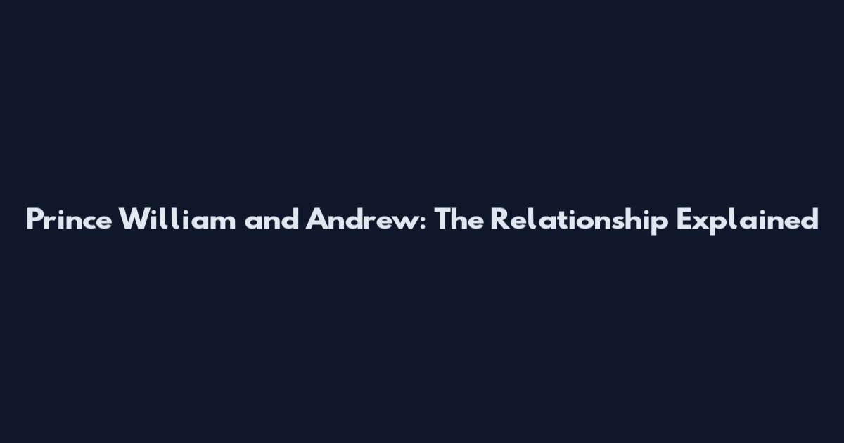 Prince William and Andrew: The Relationship Explained