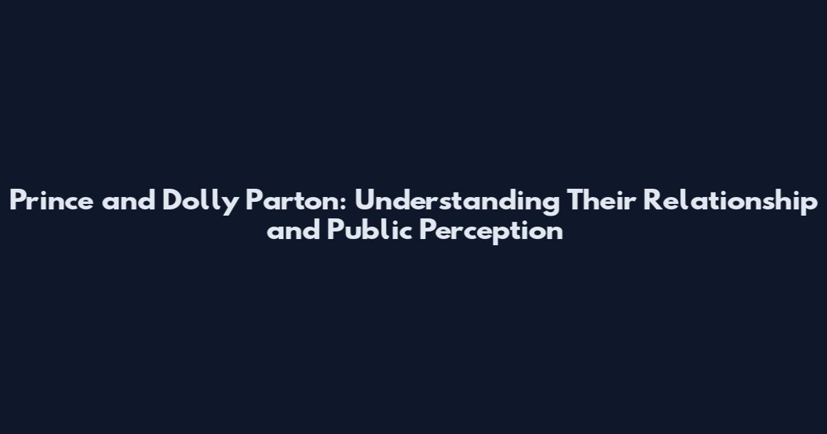 Prince and Dolly Parton: Understanding Their Relationship and Public Perception