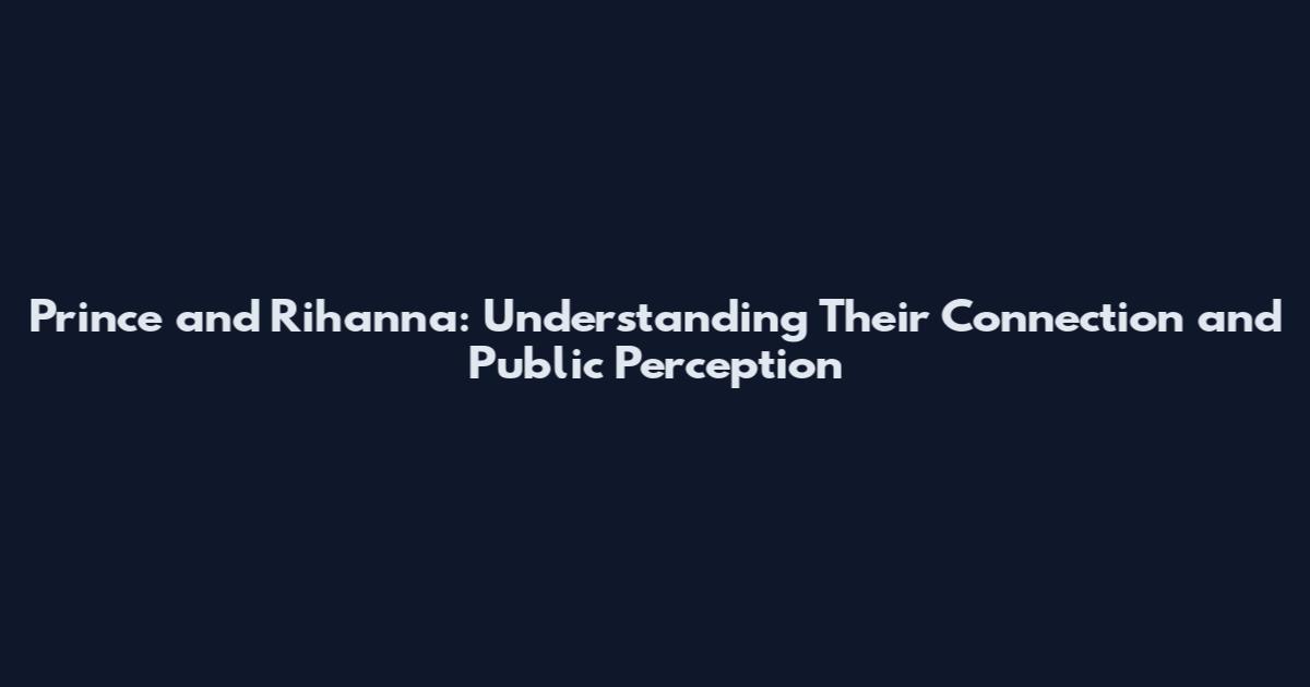 Prince and Rihanna: Understanding Their Connection and Public Perception