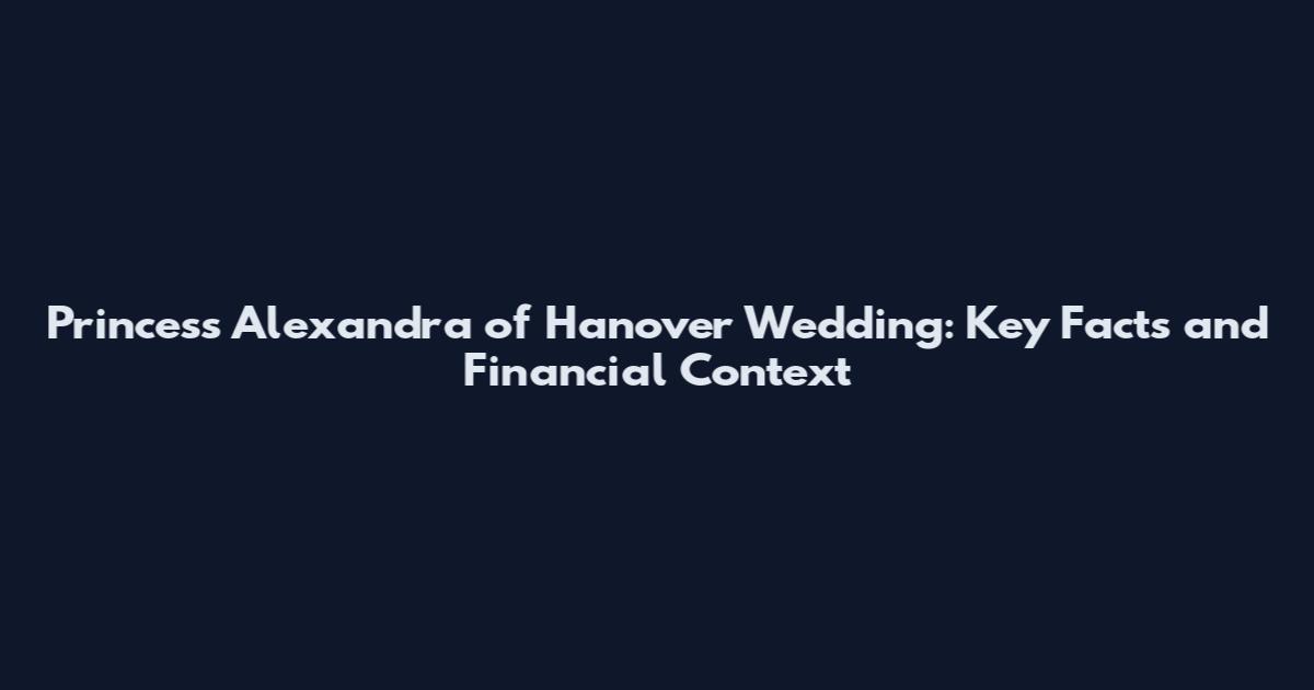 Princess Alexandra of Hanover Wedding: Key Facts and Financial Context