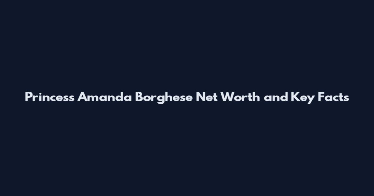 Princess Amanda Borghese Net Worth and Key Facts