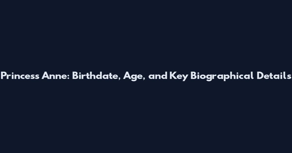 Princess Anne: Birthdate, Age, and Key Biographical Details