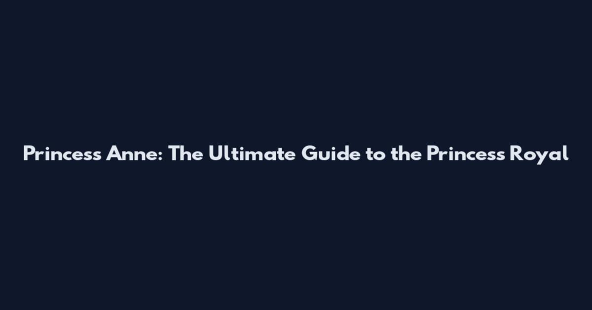Princess Anne: The Ultimate Guide to the Princess Royal