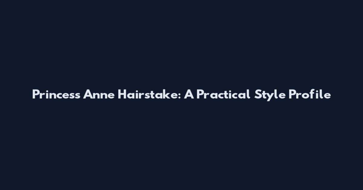 Princess Anne Hairstake: A Practical Style Profile