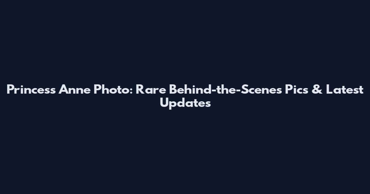 Princess Anne Photo: Rare Behind-the-Scenes Pics & Latest Updates