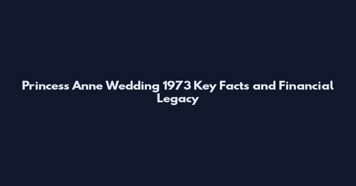Princess Anne Wedding 1973 Key Facts and Financial Legacy