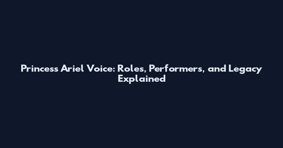 Princess Ariel Voice: Roles, Performers, and Legacy Explained